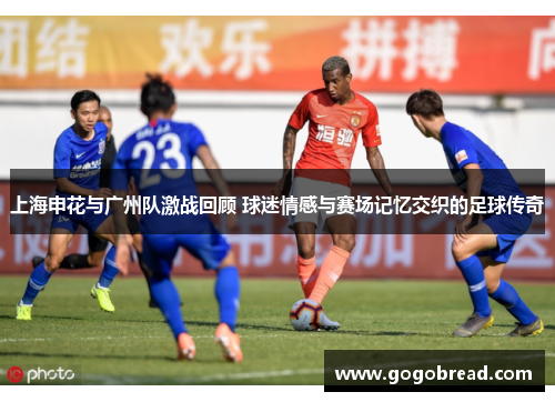 上海申花与广州队激战回顾 球迷情感与赛场记忆交织的足球传奇