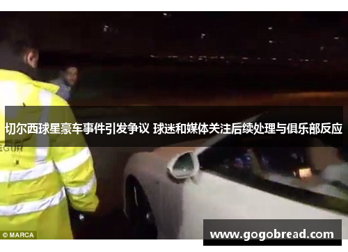切尔西球星豪车事件引发争议 球迷和媒体关注后续处理与俱乐部反应