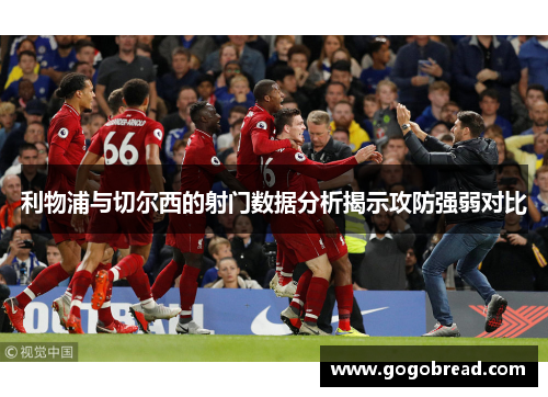 利物浦与切尔西的射门数据分析揭示攻防强弱对比
