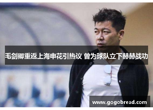 毛剑卿重返上海申花引热议 曾为球队立下赫赫战功