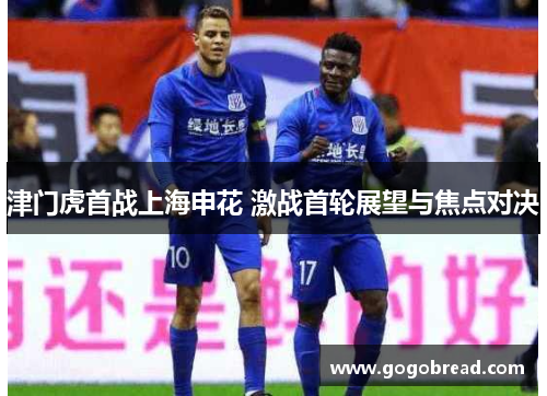 津门虎首战上海申花 激战首轮展望与焦点对决