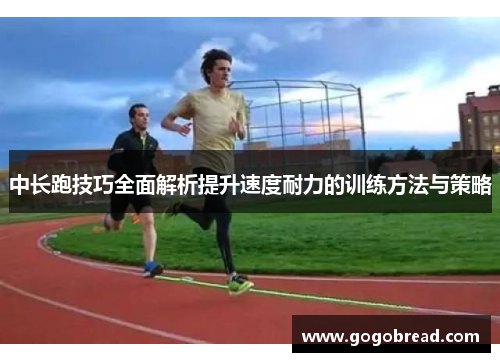 中长跑技巧全面解析提升速度耐力的训练方法与策略
