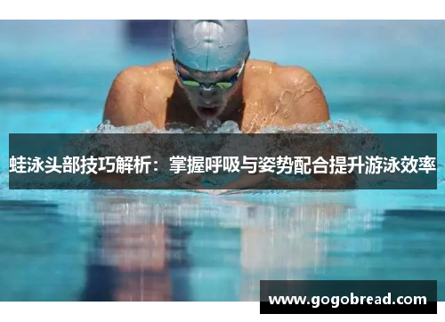 蛙泳头部技巧解析：掌握呼吸与姿势配合提升游泳效率