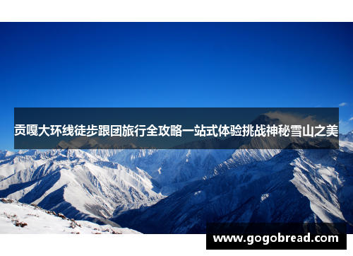 贡嘎大环线徒步跟团旅行全攻略一站式体验挑战神秘雪山之美