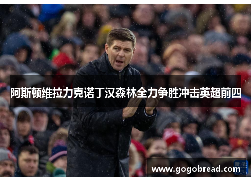 阿斯顿维拉力克诺丁汉森林全力争胜冲击英超前四